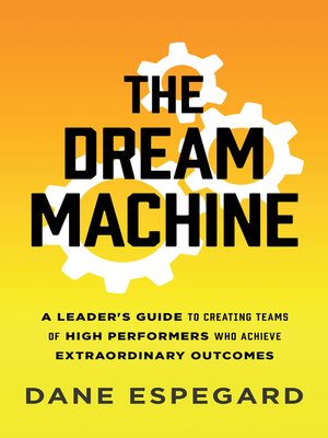 cover image of The Dream Machine: a Leader's Guide to Creating Teams of High Performers Who Achieve Extraordi